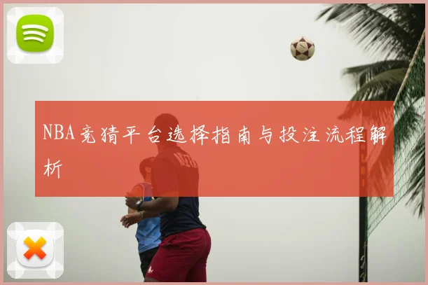 NBA竞猜平台选择指南与投注流程解析