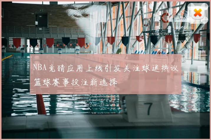NBA竞猜应用上线引发关注球迷热议篮球赛事投注新选择