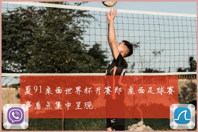 夏91桌面世界杯开赛即 桌面足球赛事看点集中呈现