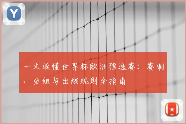 一文读懂世界杯欧洲预选赛:赛制、分组与出线规则全指南