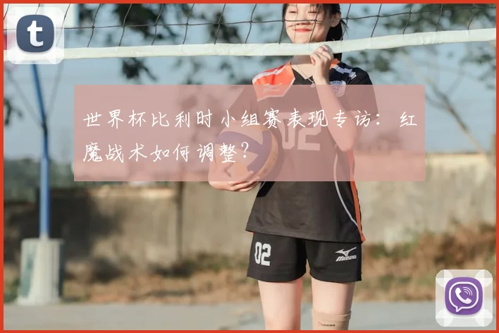 世界杯比利时小组赛表现专访:红魔战术如何调整?