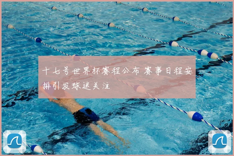 十七号世界杯赛程公布 赛事日程安排引发球迷关注