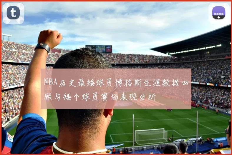 NBA历史最矮球员博格斯生涯数据回顾与矮个球员赛场表现分析