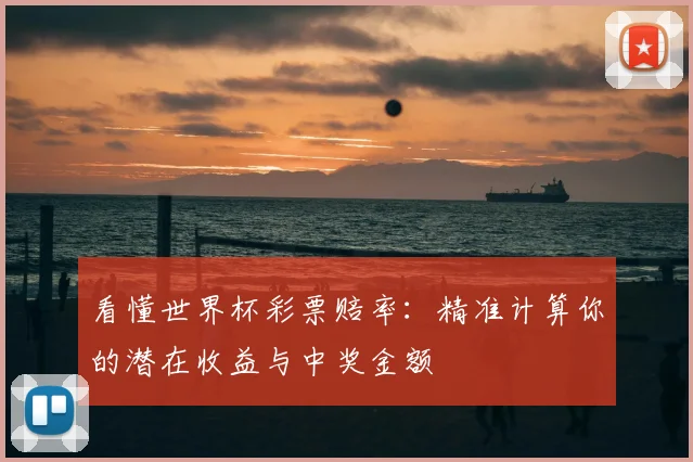 看懂世界杯彩票赔率：精准计算你的潜在收益与中奖金额