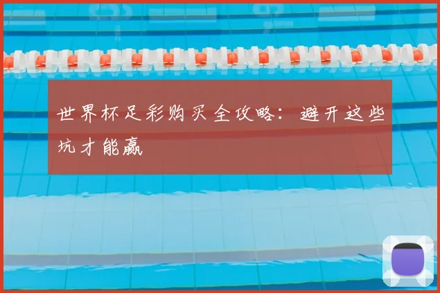 世界杯足彩购买全攻略：避开这些坑才能赢