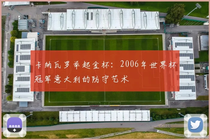 卡纳瓦罗举起金杯：2006年世界杯冠军意大利的防守艺术