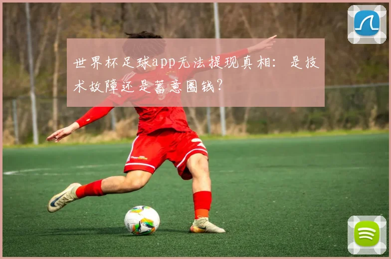 世界杯足球app无法提现真相：是技术故障还是蓄意圈钱？