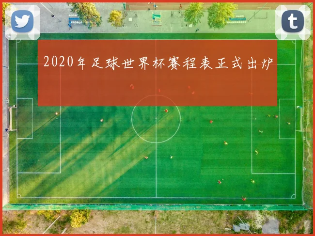 2020年足球世界杯赛程表正式出炉