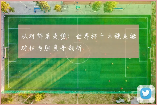从对阵看走势：世界杯十六强关键对位与胜负手剖析