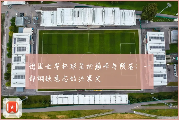 德国世界杯球星的巅峰与陨落：一部钢铁意志的兴衰史