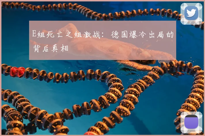 E组死亡之组激战：德国爆冷出局的背后真相