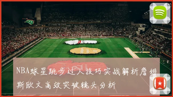 NBA球星跳步过人技巧实战解析詹姆斯欧文高效突破镜头分析