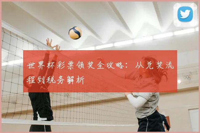 世界杯彩票领奖全攻略：从兑奖流程到税务解析