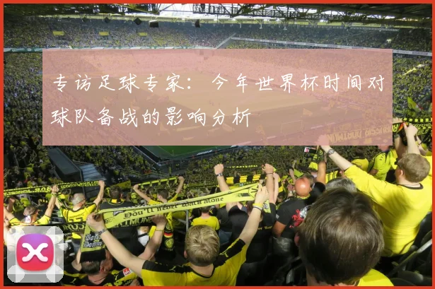 专访足球专家:今年世界杯时间对球队备战的影响分析