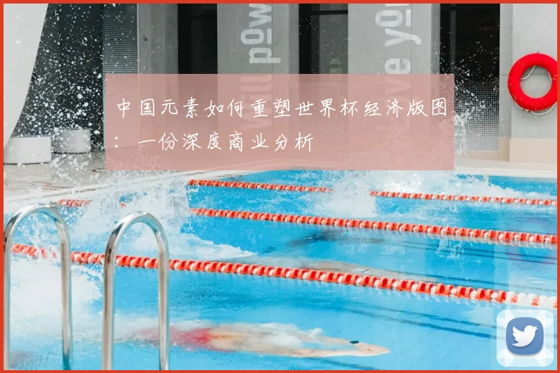 中国元素如何重塑世界杯经济版图:一份深度商业分析