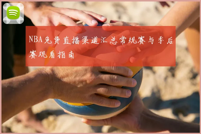 NBA免费直播渠道汇总常规赛与季后赛观看指南