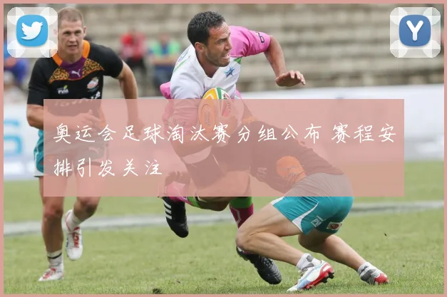 奥运会足球淘汰赛分组公布 赛程安排引发关注