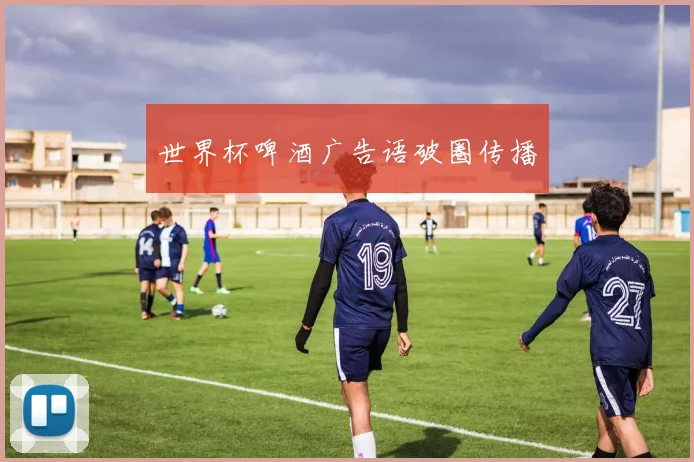 世界杯啤酒广告语破圈传播