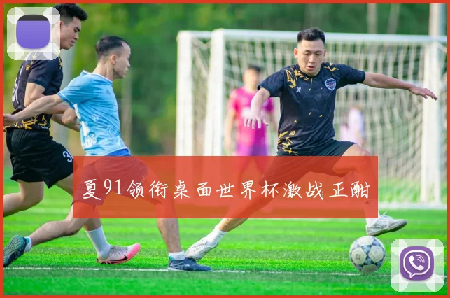 夏91领衔桌面世界杯激战正酣