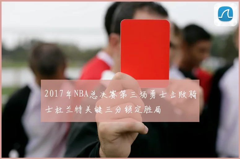 2017年NBA总决赛第三场勇士击败骑士杜兰特关键三分锁定胜局