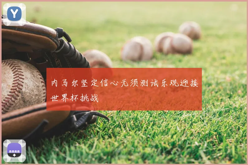 内马尔坚定信心无须测试乐观迎接世界杯挑战