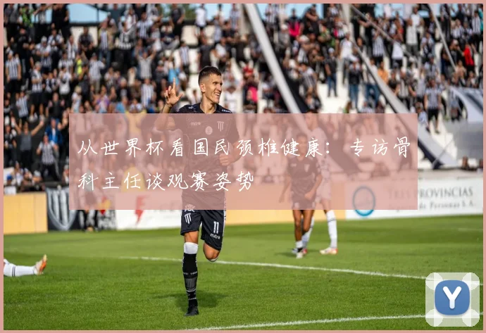 从世界杯看国民颈椎健康：专访骨科主任谈观赛姿势