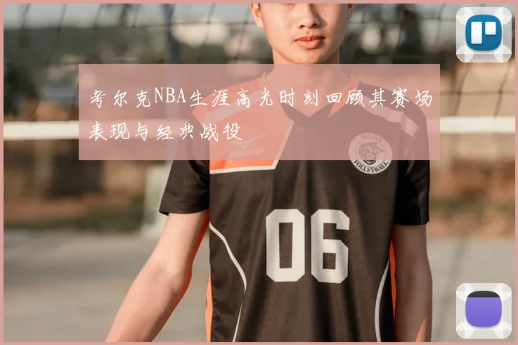 考尔克NBA生涯高光时刻回顾其赛场表现与经典战役