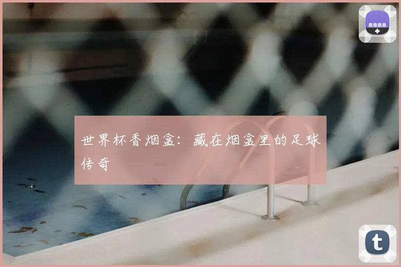世界杯香烟盒：藏在烟盒里的足球传奇