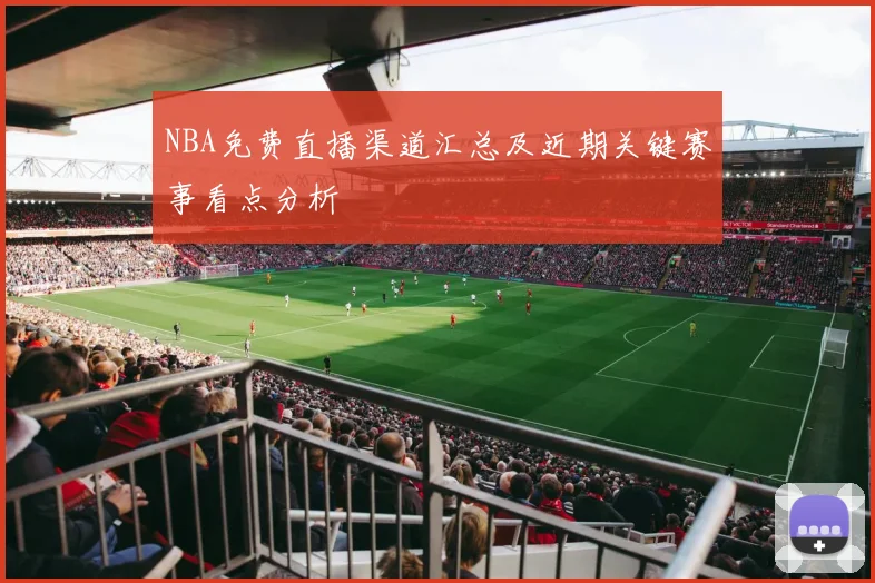 NBA免费直播渠道汇总及近期关键赛事看点分析