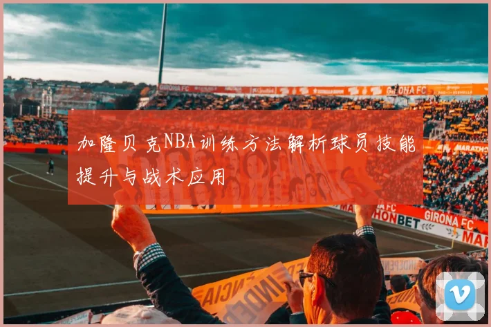 加隆贝克NBA训练方法解析球员技能提升与战术应用