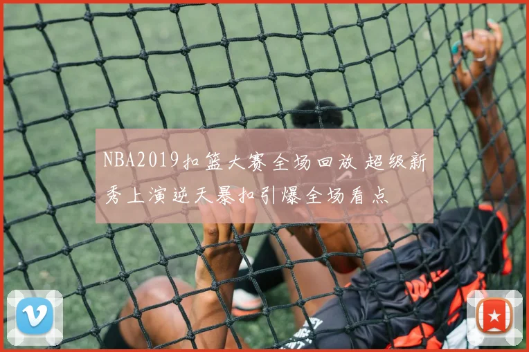 NBA2019扣篮大赛全场回放 超级新秀上演逆天暴扣引爆全场看点