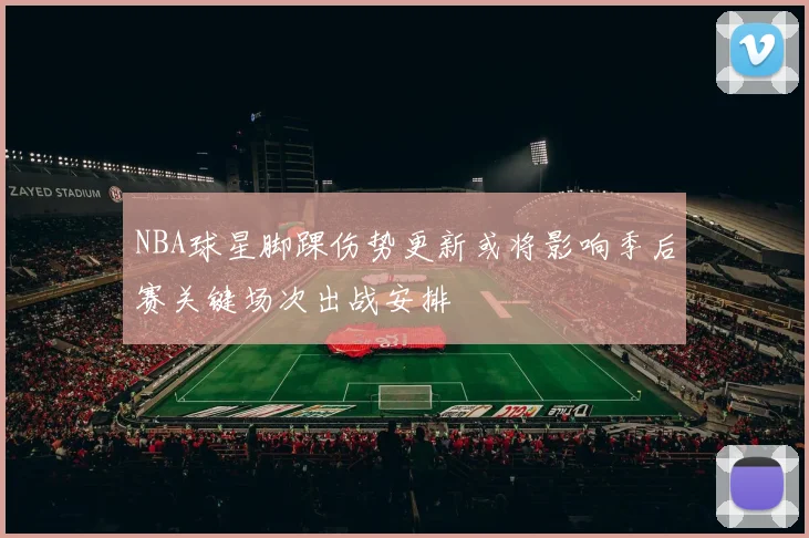 NBA球星脚踝伤势更新或将影响季后赛关键场次出战安排