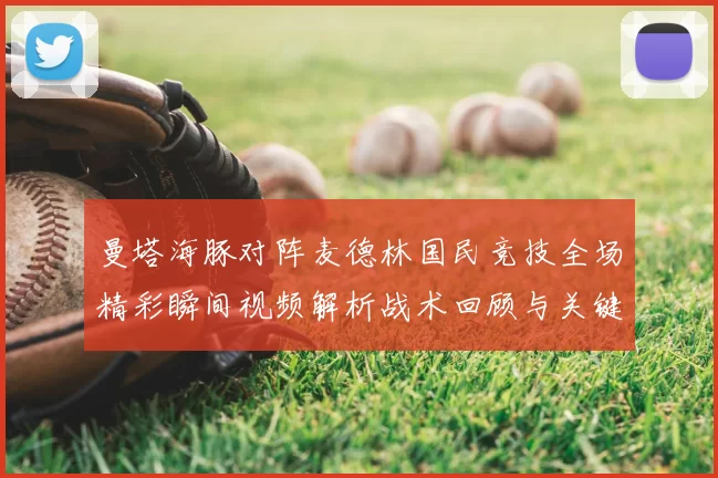 曼塔海豚对阵麦德林国民竞技全场精彩瞬间视频解析战术回顾与关键进球集锦