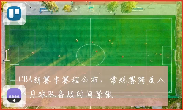 CBA新赛季赛程公布，常规赛跨度八个月球队备战时间紧张