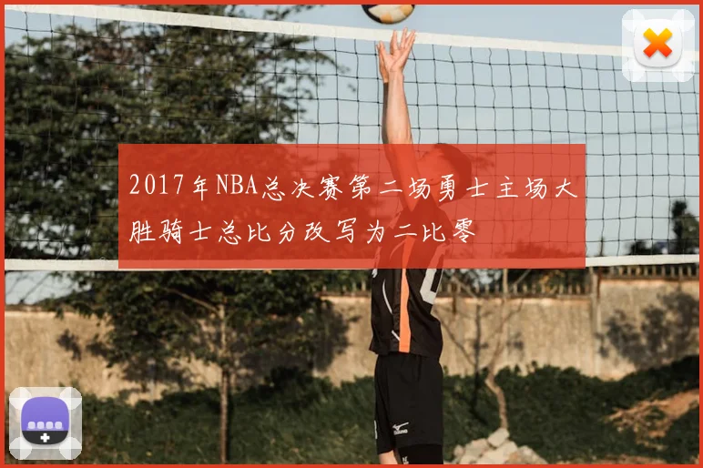 2017年NBA总决赛第二场勇士主场大胜骑士总比分改写为二比零