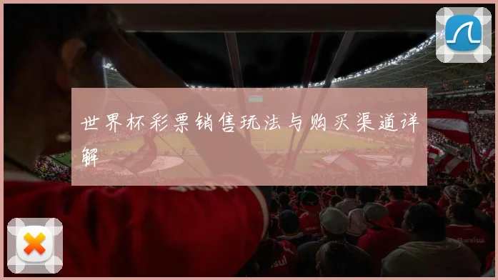 世界杯彩票销售玩法与购买渠道详解