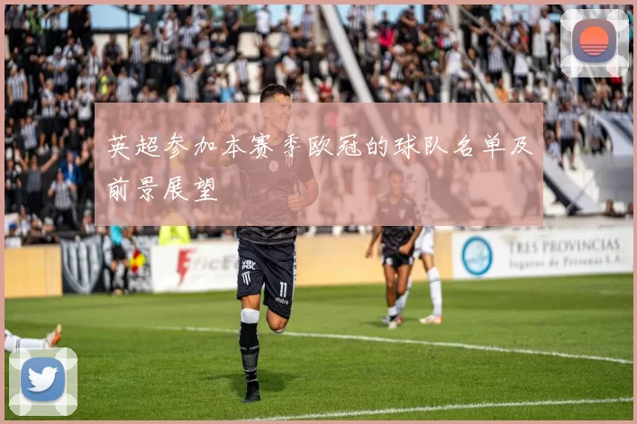 英超参加本赛季欧冠的球队名单及前景展望