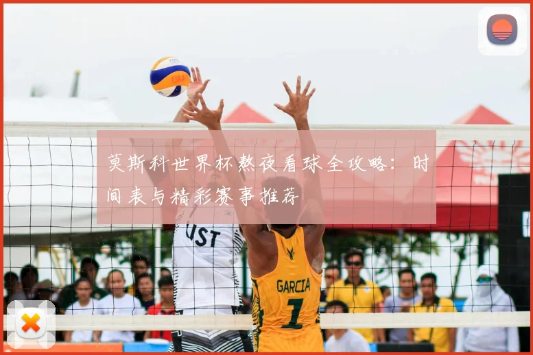 莫斯科世界杯熬夜看球全攻略：时间表与精彩赛事推荐