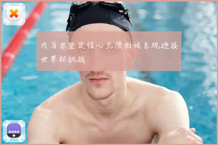 内马尔坚定信心无须测试乐观迎接世界杯挑战