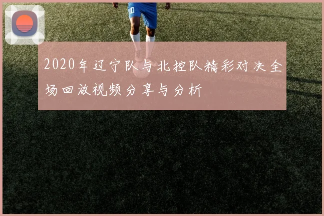 2020年辽宁队与北控队精彩对决全场回放视频分享与分析