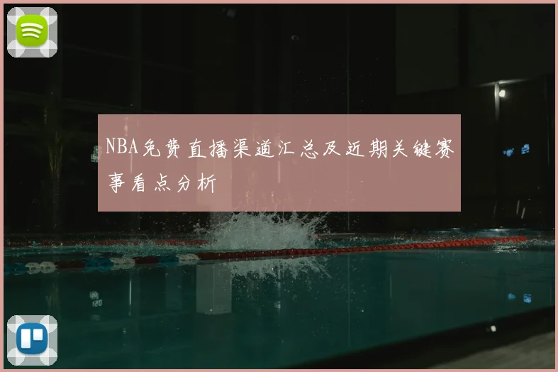 NBA免费直播渠道汇总及近期关键赛事看点分析