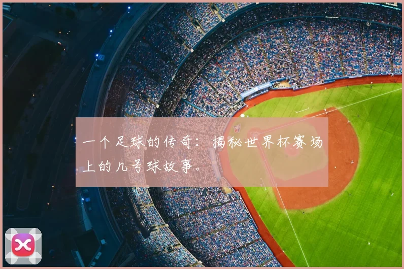 一个足球的传奇：揭秘世界杯赛场上的几号球故事。
