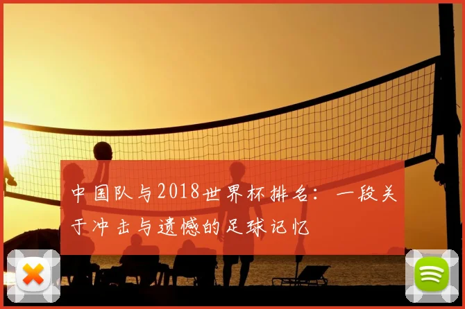 中国队与2018世界杯排名：一段关于冲击与遗憾的足球记忆
