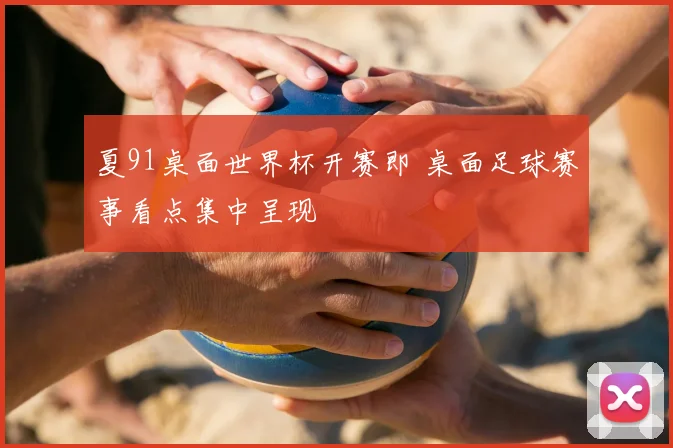 夏91桌面世界杯开赛即 桌面足球赛事看点集中呈现