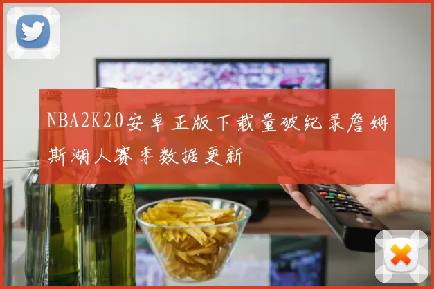 NBA2K20安卓正版下载量破纪录詹姆斯湖人赛季数据更新