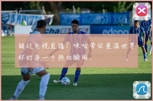 错过电视直播？咪咕带你重温世界杯的每一个热血瞬间。