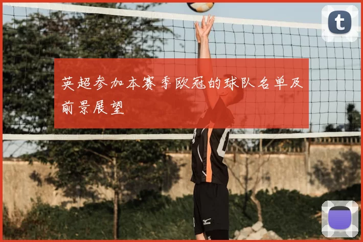 英超参加本赛季欧冠的球队名单及前景展望