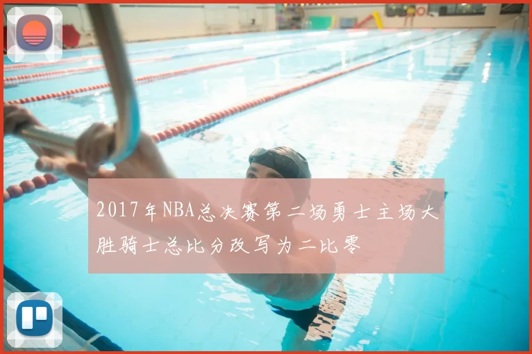 2017年NBA总决赛第二场勇士主场大胜骑士总比分改写为二比零