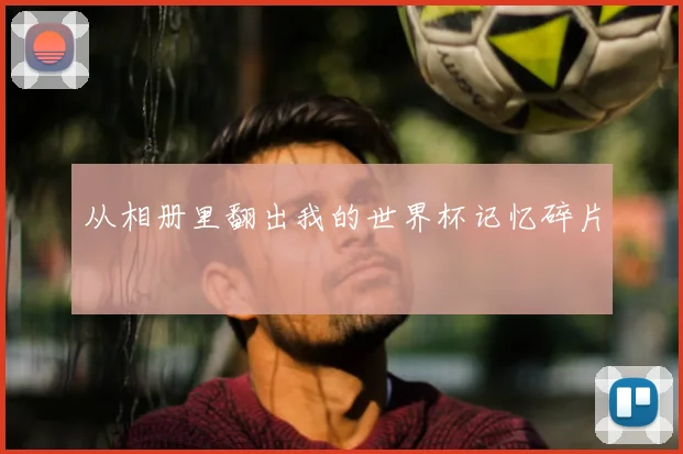 从相册里翻出我的世界杯记忆碎片