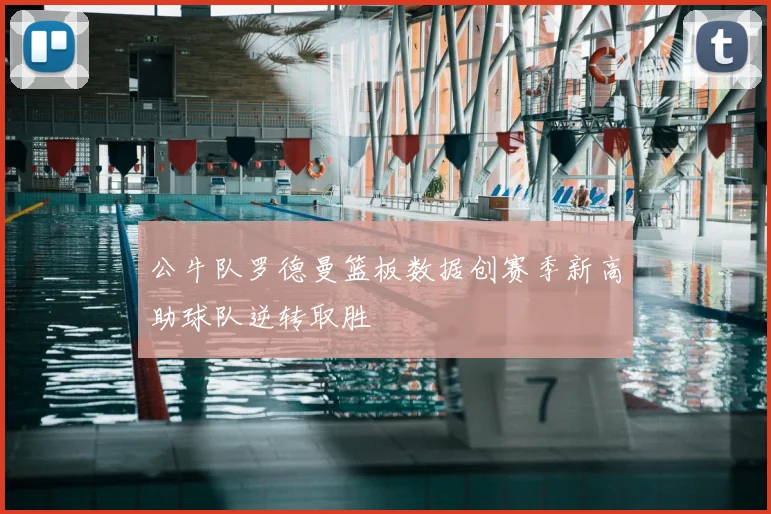 公牛队罗德曼篮板数据创赛季新高助球队逆转取胜